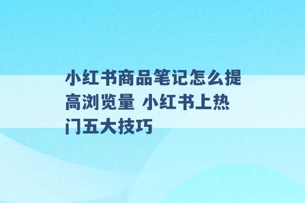 小红书商品笔记怎么提高浏览量 小红书上热门五大技巧 -第1张图片-电信联通移动号卡网