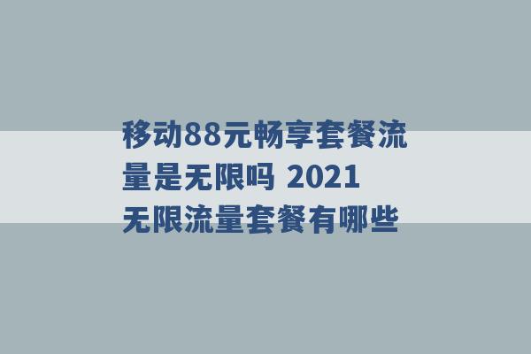 移动88元畅享套餐流量是无限吗 2021无限流量套餐有哪些 -第1张图片-电信联通移动号卡网