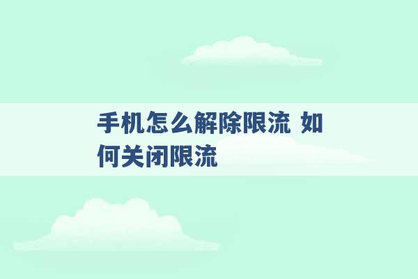 手机怎么解除限流 如何关闭限流 -第1张图片-电信联通移动号卡网