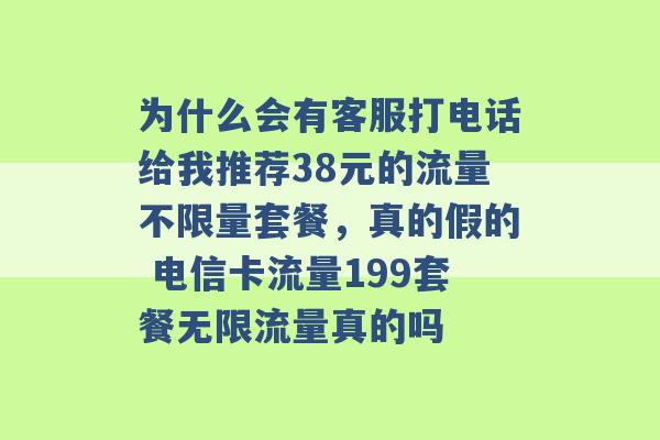 为什么会有客服打电话给我推荐38元的流量不限量套餐，真的假的 电信卡流量199套餐无限流量真的吗 -第1张图片-电信联通移动号卡网