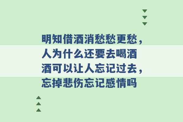 明知借酒消愁愁更愁，人为什么还要去喝酒 酒可以让人忘记过去，忘掉悲伤忘记感情吗 -第1张图片-电信联通移动号卡网