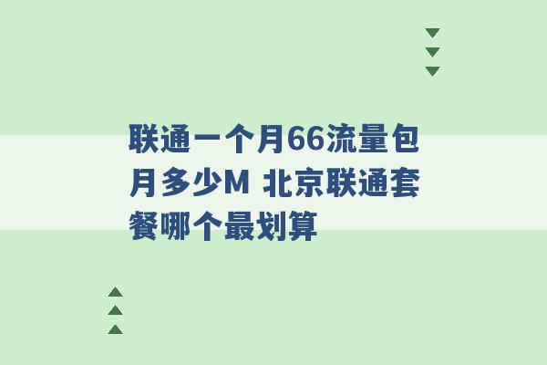 联通一个月66流量包月多少M 北京联通套餐哪个最划算 -第1张图片-电信联通移动号卡网