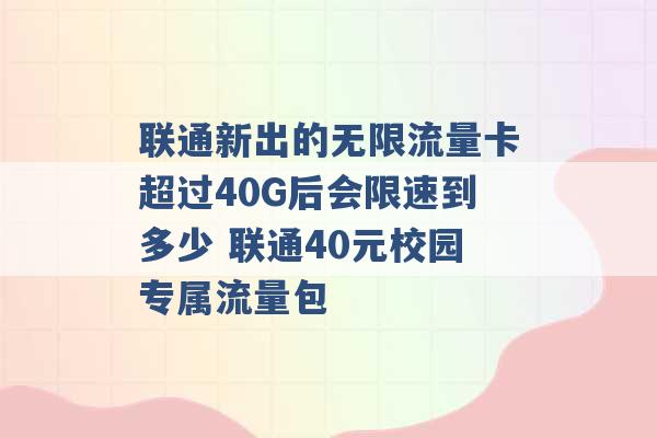 联通新出的无限流量卡超过40G后会限速到多少 联通40元校园专属流量包 -第1张图片-电信联通移动号卡网