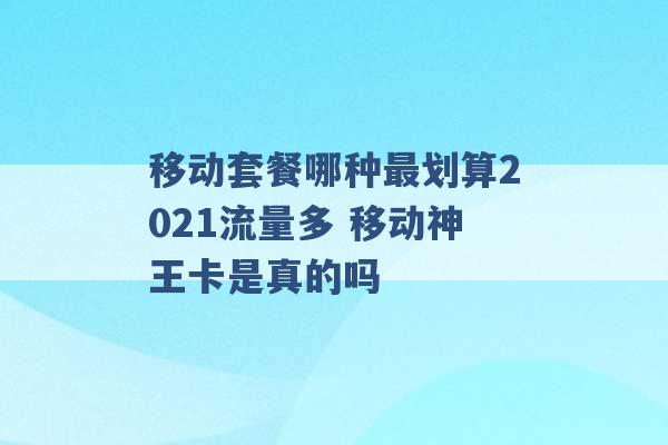 移动套餐哪种最划算2021流量多 移动神王卡是真的吗 -第1张图片-电信联通移动号卡网