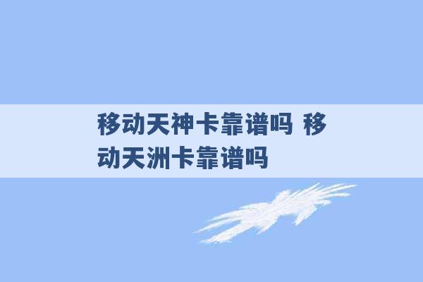 移动天神卡靠谱吗 移动天洲卡靠谱吗 -第1张图片-电信联通移动号卡网