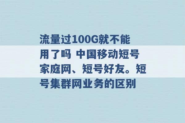 流量过100G就不能用了吗 中国移动短号家庭网、短号好友。短号集群网业务的区别 -第1张图片-电信联通移动号卡网