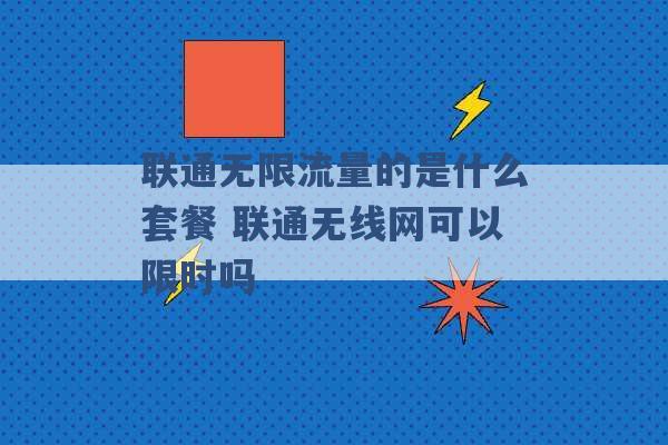 联通无限流量的是什么套餐 联通无线网可以限时吗 -第1张图片-电信联通移动号卡网