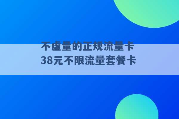 不虚量的正规流量卡 38元不限流量套餐卡 -第1张图片-电信联通移动号卡网