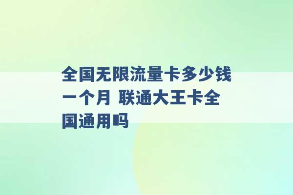 全国无限流量卡多少钱一个月 联通大王卡全国通用吗 -第1张图片-电信联通移动号卡网