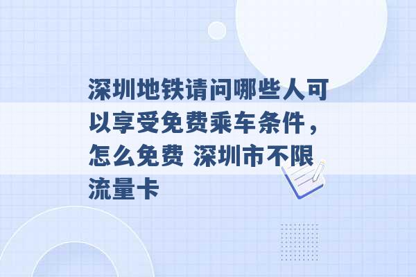 深圳地铁请问哪些人可以享受免费乘车条件，怎么免费 深圳市不限流量卡 -第1张图片-电信联通移动号卡网