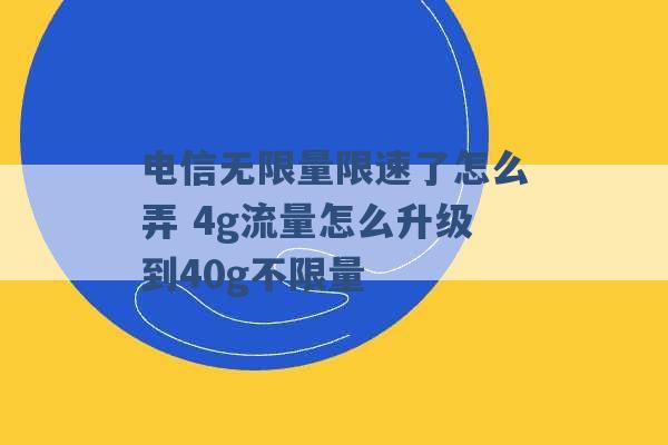 电信无限量限速了怎么弄 4g流量怎么升级到40g不限量 -第1张图片-电信联通移动号卡网