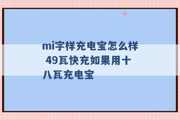 mi字样充电宝怎么样 49瓦快充如果用十八瓦充电宝 -第1张图片-电信联通移动号卡网