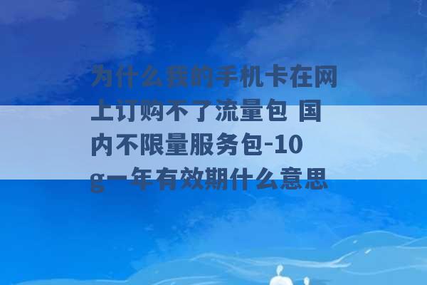 为什么我的手机卡在网上订购不了流量包 国内不限量服务包-10g一年有效期什么意思 -第1张图片-电信联通移动号卡网