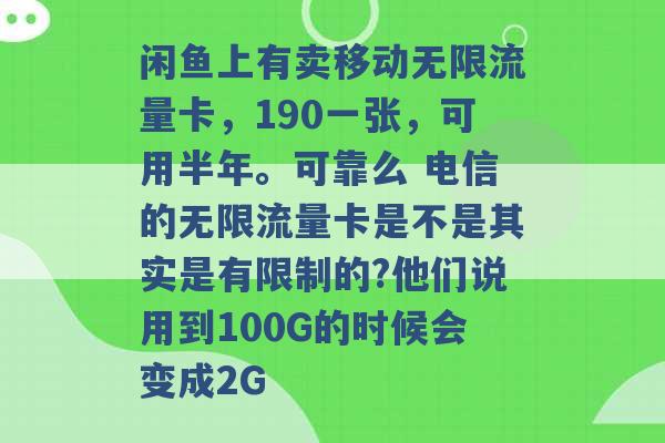 闲鱼上有卖移动无限流量卡，190一张，可用半年。可靠么 电信的无限流量卡是不是其实是有限制的?他们说用到100G的时候会变成2G -第1张图片-电信联通移动号卡网