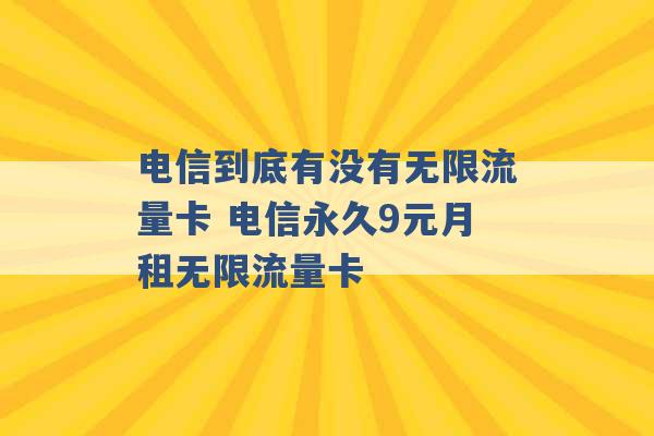 电信到底有没有无限流量卡 电信永久9元月租无限流量卡 -第1张图片-电信联通移动号卡网