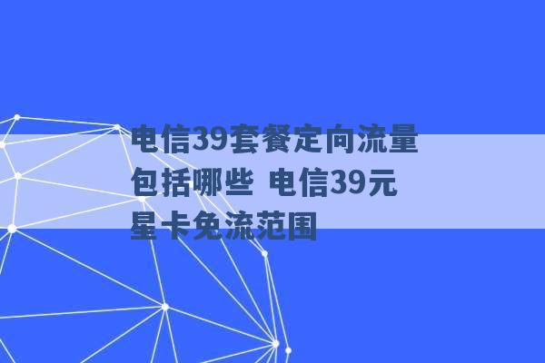 电信39套餐定向流量包括哪些 电信39元星卡免流范围 -第1张图片-电信联通移动号卡网