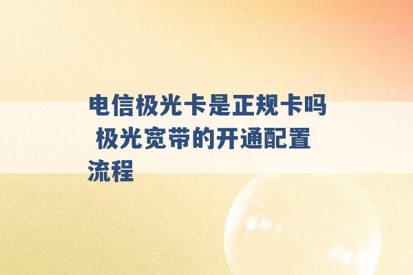 电信极光卡是正规卡吗 极光宽带的开通配置流程 -第1张图片-电信联通移动号卡网