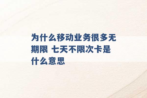 为什么移动业务很多无期限 七天不限次卡是什么意思 -第1张图片-电信联通移动号卡网