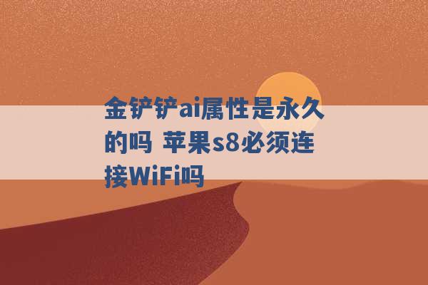 金铲铲ai属性是永久的吗 苹果s8必须连接WiFi吗 -第1张图片-电信联通移动号卡网