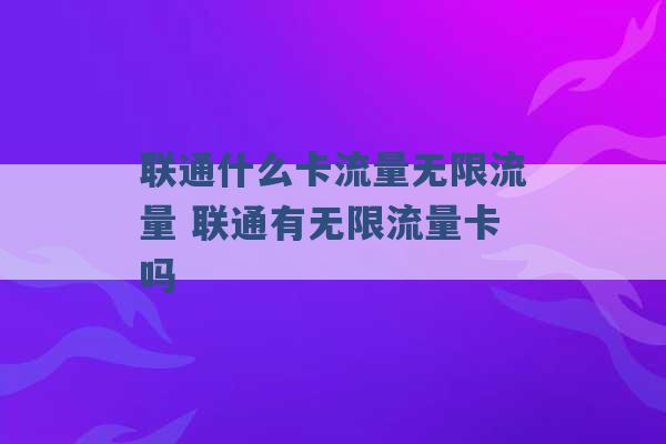 联通什么卡流量无限流量 联通有无限流量卡吗 -第1张图片-电信联通移动号卡网