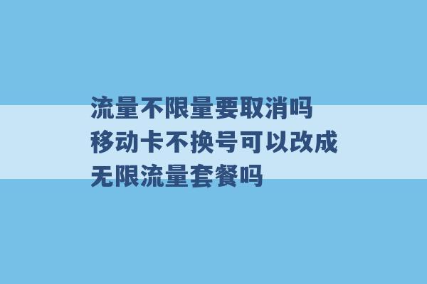 流量不限量要取消吗 移动卡不换号可以改成无限流量套餐吗 -第1张图片-电信联通移动号卡网