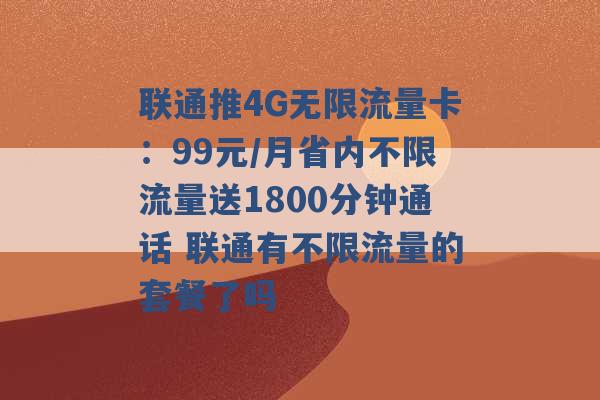 联通推4G无限流量卡：99元/月省内不限流量送1800分钟通话 联通有不限流量的套餐了吗 -第1张图片-电信联通移动号卡网