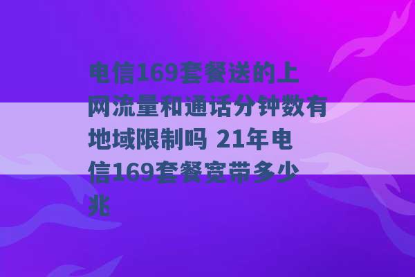 电信169套餐送的上网流量和通话分钟数有地域限制吗 21年电信169套餐宽带多少兆 -第1张图片-电信联通移动号卡网