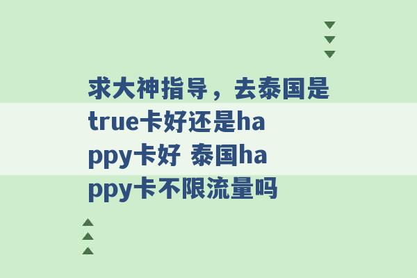 求大神指导，去泰国是true卡好还是happy卡好 泰国happy卡不限流量吗 -第1张图片-电信联通移动号卡网