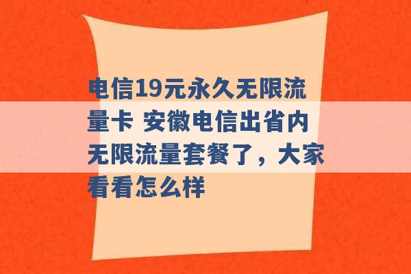 电信19元永久无限流量卡 安徽电信出省内无限流量套餐了，大家看看怎么样 -第1张图片-电信联通移动号卡网