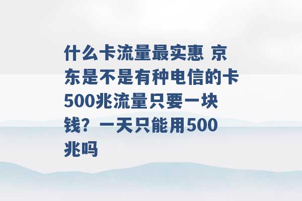 什么卡流量最实惠 京东是不是有种电信的卡500兆流量只要一块钱？一天只能用500兆吗 -第1张图片-电信联通移动号卡网