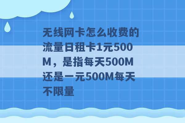 无线网卡怎么收费的 流量日租卡1元500M，是指每天500M还是一元500M每天不限量 -第1张图片-电信联通移动号卡网