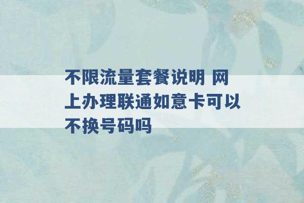 不限流量套餐说明 网上办理联通如意卡可以不换号码吗 -第1张图片-电信联通移动号卡网