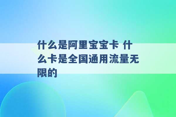 什么是阿里宝宝卡 什么卡是全国通用流量无限的 -第1张图片-电信联通移动号卡网