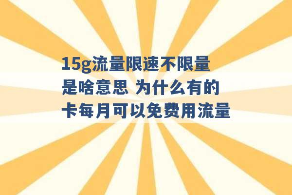 15g流量限速不限量是啥意思 为什么有的卡每月可以免费用流量 -第1张图片-电信联通移动号卡网