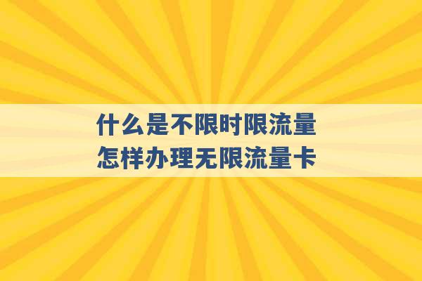 什么是不限时限流量 怎样办理无限流量卡 -第1张图片-电信联通移动号卡网