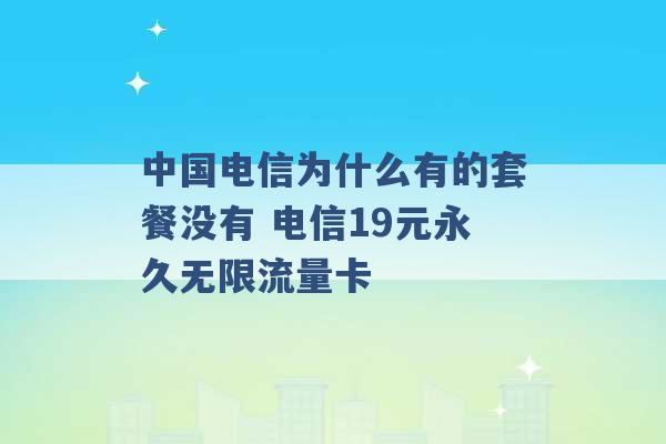 中国电信为什么有的套餐没有 电信19元永久无限流量卡 -第1张图片-电信联通移动号卡网