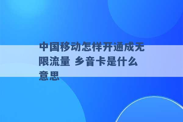 中国移动怎样开通成无限流量 乡音卡是什么意思 -第1张图片-电信联通移动号卡网