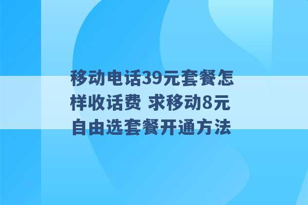 移动电话39元套餐怎样收话费 求移动8元自由选套餐开通方法 -第1张图片-电信联通移动号卡网