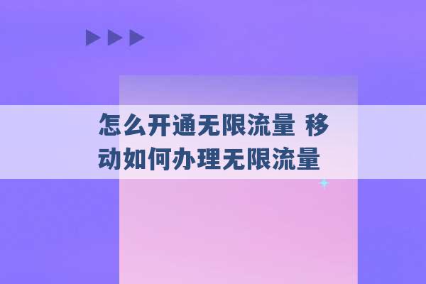 怎么开通无限流量 移动如何办理无限流量 -第1张图片-电信联通移动号卡网