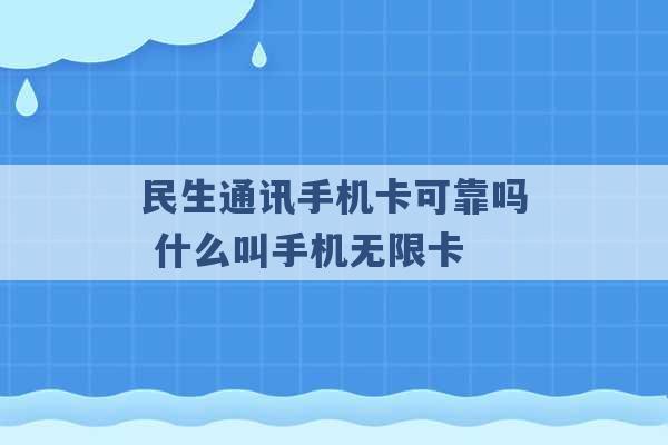 民生通讯手机卡可靠吗 什么叫手机无限卡 -第1张图片-电信联通移动号卡网