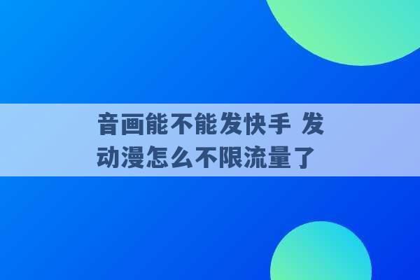 音画能不能发快手 发动漫怎么不限流量了 -第1张图片-电信联通移动号卡网