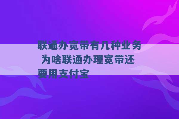 联通办宽带有几种业务 为啥联通办理宽带还要用支付宝 -第1张图片-电信联通移动号卡网