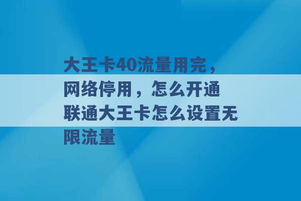 大王卡40流量用完，网络停用，怎么开通 联通大王卡怎么设置无限流量 -第1张图片-电信联通移动号卡网