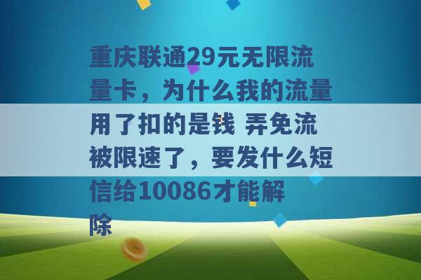 重庆联通29元无限流量卡，为什么我的流量用了扣的是钱 弄免流被限速了，要发什么短信给10086才能解除 -第1张图片-电信联通移动号卡网