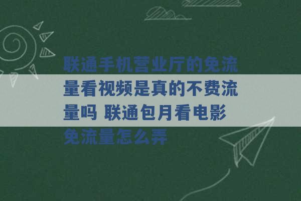 联通手机营业厅的免流量看视频是真的不费流量吗 联通包月看电影免流量怎么弄 -第1张图片-电信联通移动号卡网