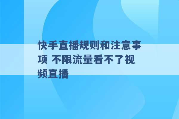 快手直播规则和注意事项 不限流量看不了视频直播 -第1张图片-电信联通移动号卡网