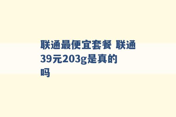 联通最便宜套餐 联通39元203g是真的吗 -第1张图片-电信联通移动号卡网