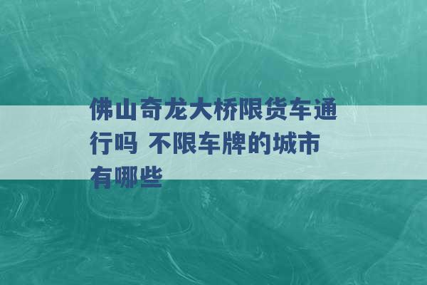 佛山奇龙大桥限货车通行吗 不限车牌的城市有哪些 -第1张图片-电信联通移动号卡网