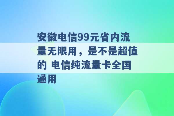 安徽电信99元省内流量无限用，是不是超值的 电信纯流量卡全国通用 -第1张图片-电信联通移动号卡网