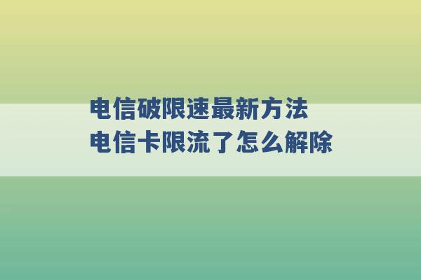 电信破限速最新方法 电信卡限流了怎么解除 -第1张图片-电信联通移动号卡网